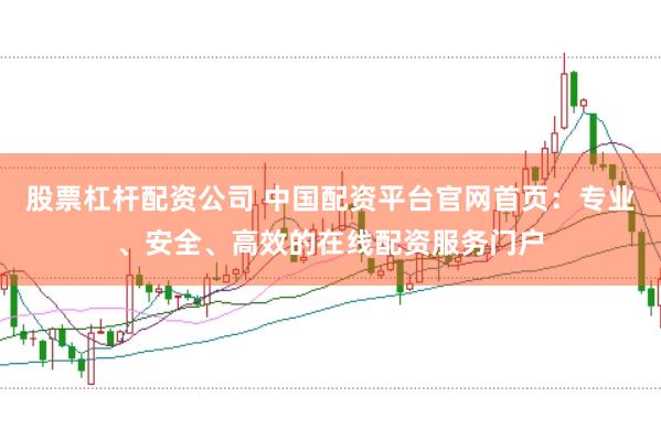 股票杠杆配资公司 中国配资平台官网首页：专业、安全、高效的在线配资服务门户