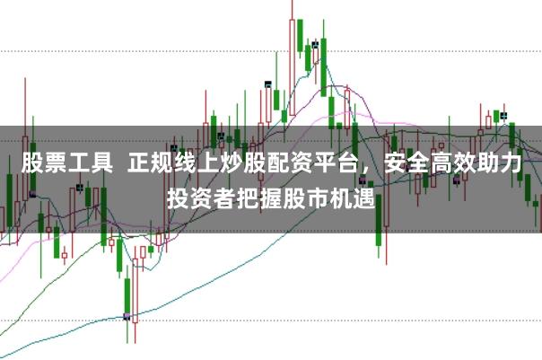 股票工具  正规线上炒股配资平台，安全高效助力投资者把握股市机遇