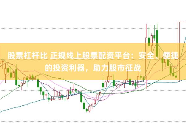 股票杠杆比 正规线上股票配资平台：安全、便捷的投资利器，助力股市征战