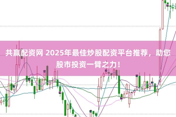 共赢配资网 2025年最佳炒股配资平台推荐，助您股市投资一臂之力！