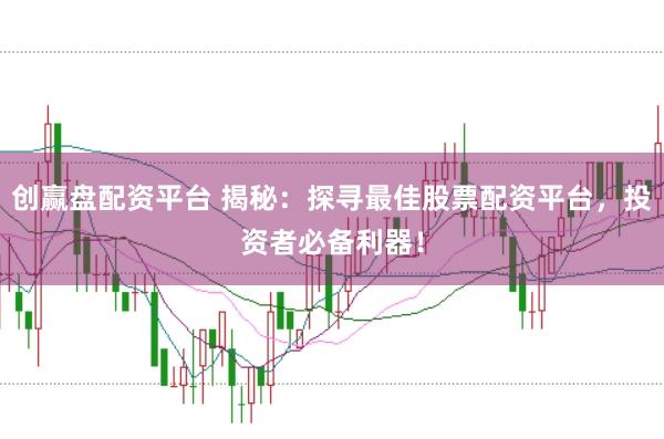创赢盘配资平台 揭秘：探寻最佳股票配资平台，投资者必备利器！