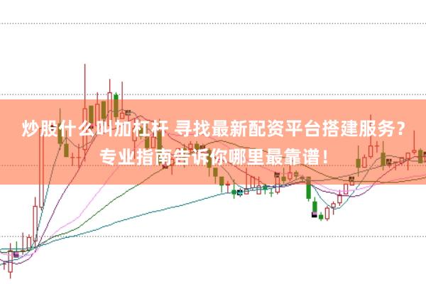 炒股什么叫加杠杆 寻找最新配资平台搭建服务？专业指南告诉你哪里最靠谱！