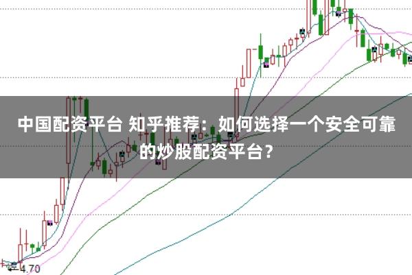 中国配资平台 知乎推荐:如何选择一个安全可靠的炒股配资平台?