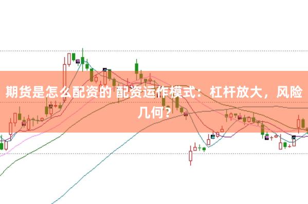 期货是怎么配资的 配资运作模式:杠杆放大,风险几何?