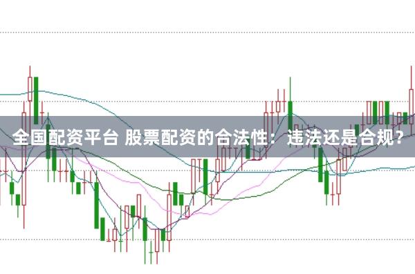 全国配资平台 股票配资的合法性：违法还是合规？