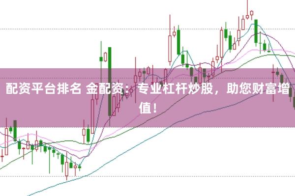 配资平台排名 金配资：专业杠杆炒股，助您财富增值！