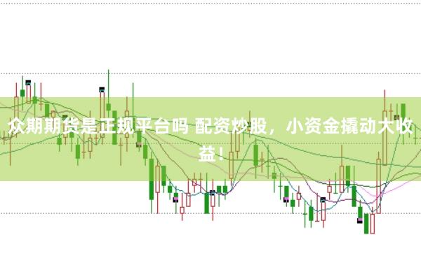 众期期货是正规平台吗 配资炒股，小资金撬动大收益！