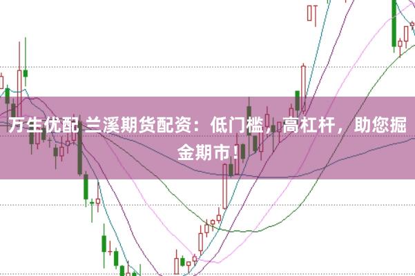 万生优配 兰溪期货配资：低门槛，高杠杆，助您掘金期市！