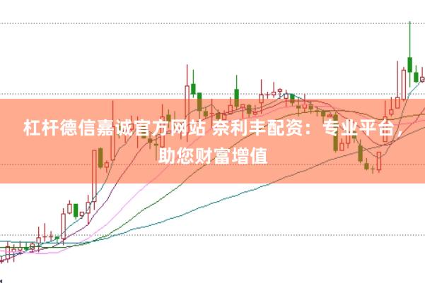 杠杆德信嘉诚官方网站 奈利丰配资:专业平台,助您财富增值