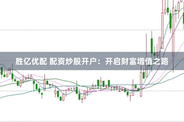 胜亿优配 配资炒股开户：开启财富增值之路