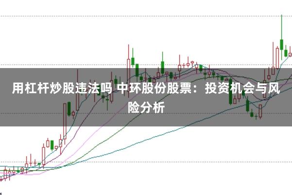 用杠杆炒股违法吗 中环股份股票:投资机会与风险分析