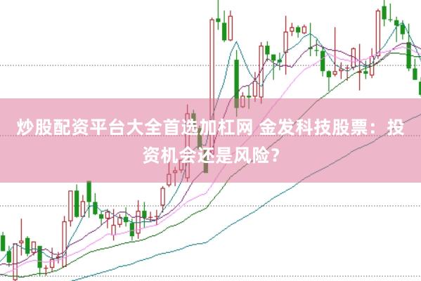 炒股配资平台大全首选加杠网 金发科技股票:投资机会还是风险?