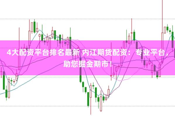 4大配资平台排名最新 内江期货配资：专业平台，助您掘金期市！