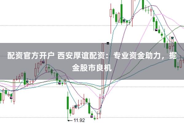 配资官方开户 西安厚谊配资：专业资金助力，掘金股市良机