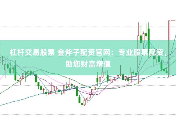 杠杆交易股票 金斧子配资官网：专业股票配资，助您财富增值