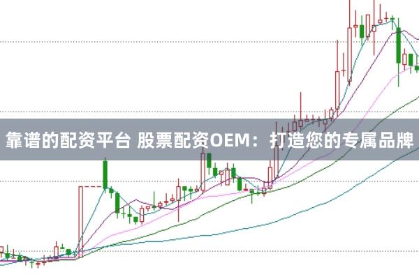 靠谱的配资平台 股票配资OEM：打造您的专属品牌