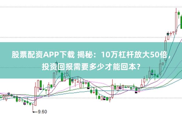 股票配资APP下载 揭秘：10万杠杆放大50倍，投资回报需要多少才能回本？