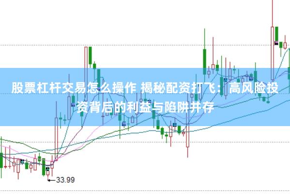 股票杠杆交易怎么操作 揭秘配资打飞：高风险投资背后的利益与陷阱并存
