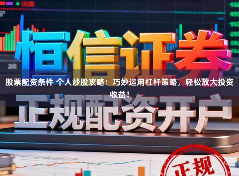 股票配资条件 个人炒股攻略：巧妙运用杠杆策略，轻松放大投资收益！