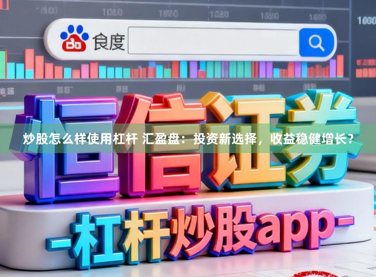 炒股怎么样使用杠杆 汇盈盘：投资新选择，收益稳健增长？