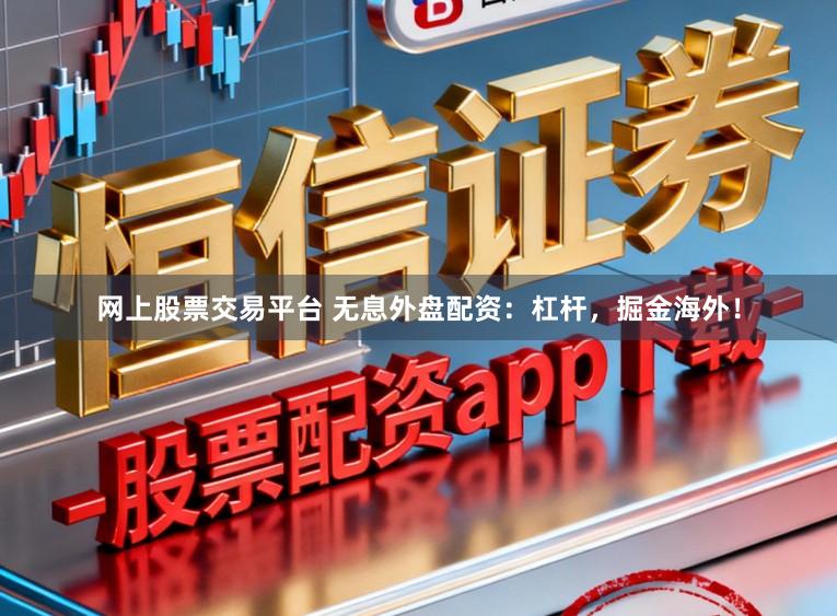 网上股票交易平台 无息外盘配资：杠杆，掘金海外！