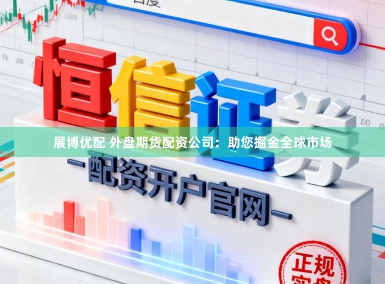 展博优配 外盘期货配资公司：助您掘金全球市场