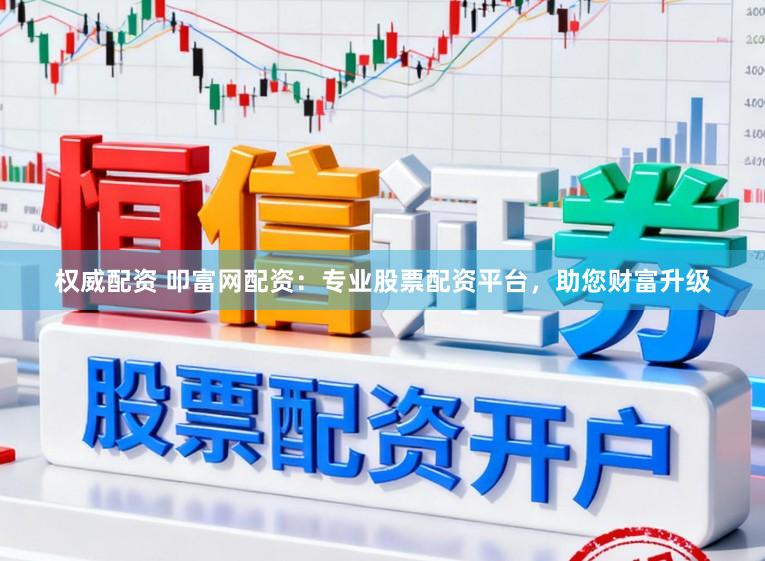 权威配资 叩富网配资:专业股票配资平台,助您财富升级