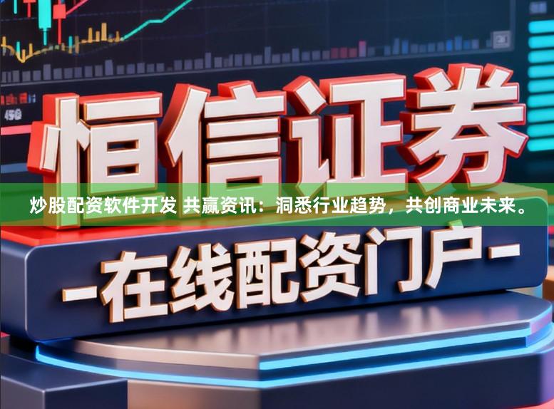 炒股配资软件开发 共赢资讯：洞悉行业趋势，共创商业未来。