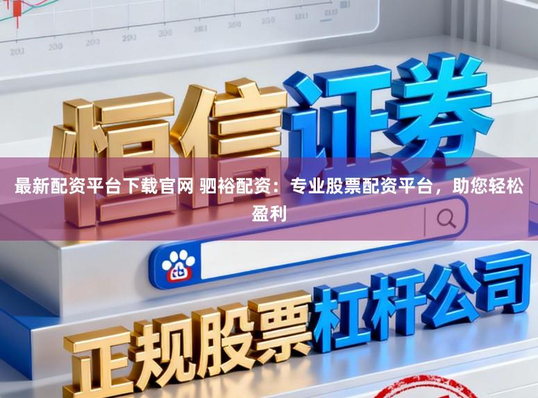 最新配资平台下载官网 驷裕配资：专业股票配资平台，助您轻松盈利
