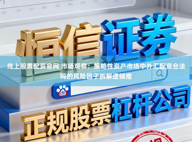 线上股票配资官网 市场观察：策略性资产市场中外汇配资合法吗的风险因子拆解逻辑推