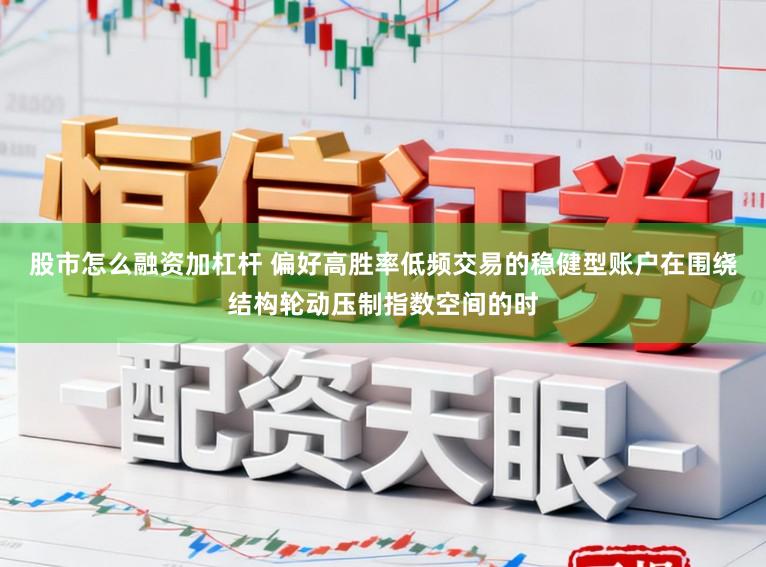 股市怎么融资加杠杆 偏好高胜率低频交易的稳健型账户在围绕结构轮动压制指数空间的时