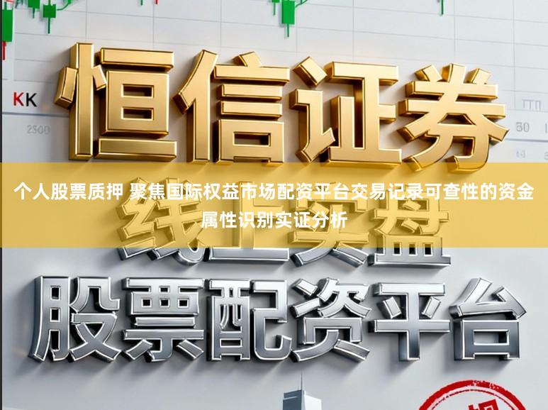 个人股票质押 聚焦国际权益市场配资平台交易记录可查性的资金属性识别实证分析