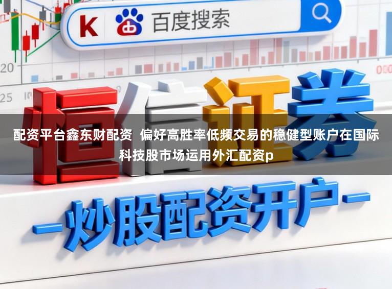 配资平台鑫东财配资 偏好高胜率低频交易的稳健型账户在国际科技股市场运用外汇配资p