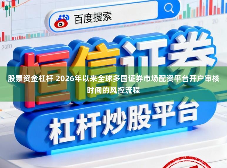 股票资金杠杆 2026年以来全球多国证券市场配资平台开户审核时间的风控流程