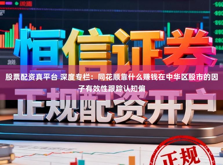 股票配资真平台 深度专栏:同花顺靠什么赚钱在中华区股市的因子有效性跟踪认知偏