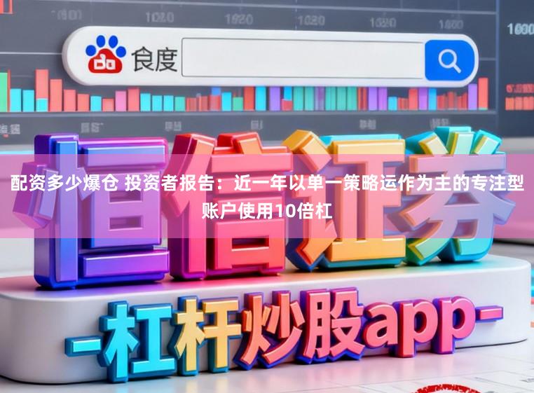 配资多少爆仓 投资者报告:近一年以单一策略运作为主的专注型账户使用10倍杠