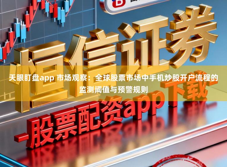 天眼盯盘app 市场观察：全球股票市场中手机炒股开户流程的监测阈值与预警规则