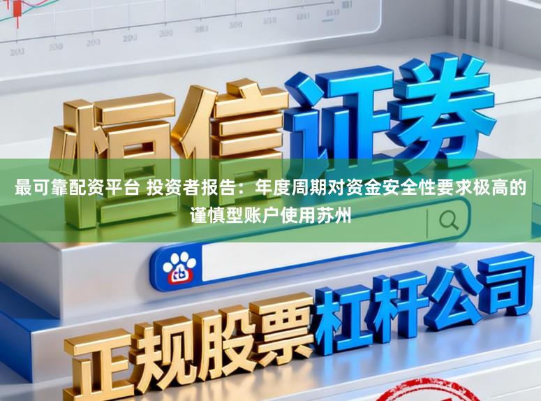 最可靠配资平台 投资者报告：年度周期对资金安全性要求极高的谨慎型账户使用苏州