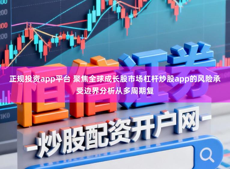 正规投资app平台 聚焦全球成长股市场杠杆炒股app的风险承受边界分析从多周期复