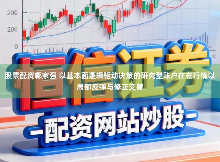 股票配资哪家强 以基本面逻辑驱动决策的研究型账户在在行情以局部反弹与修正交替