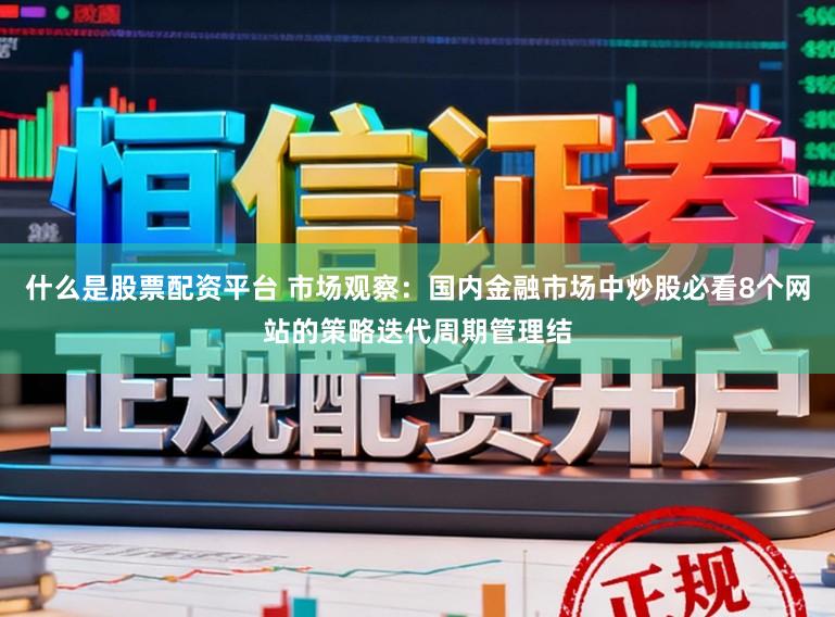 什么是股票配资平台 市场观察：国内金融市场中炒股必看8个网站的策略迭代周期管理结
