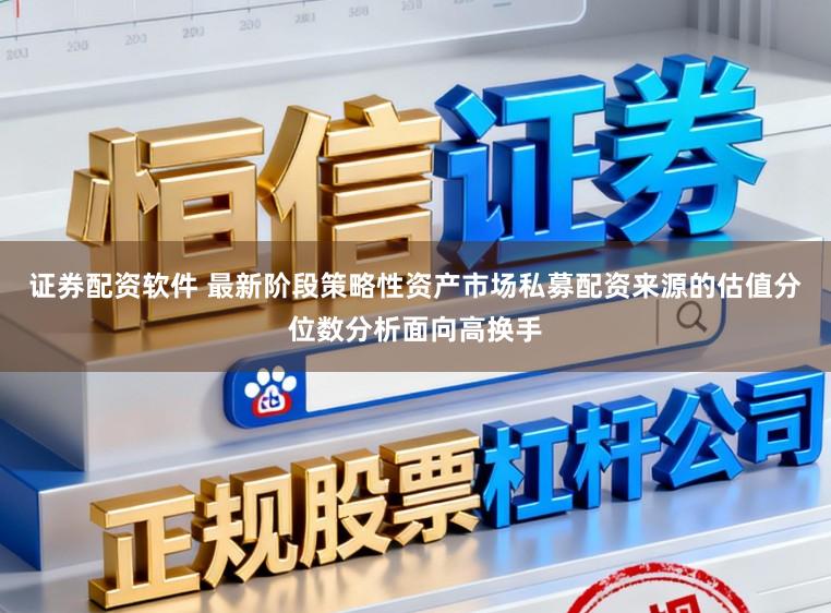 证券配资软件 最新阶段策略性资产市场私募配资来源的估值分位数分析面向高换手