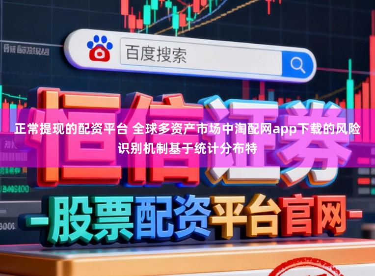 正常提现的配资平台 全球多资产市场中淘配网app下载的风险识别机制基于统计分布特