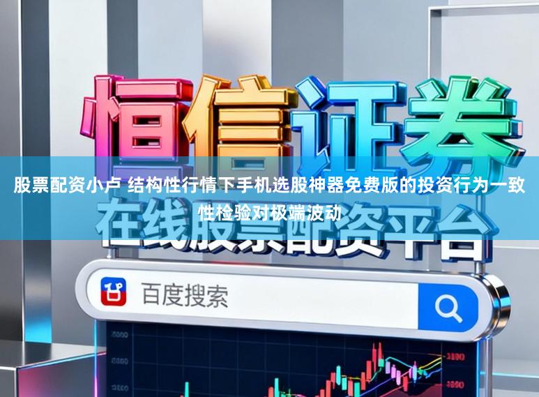 股票配资小卢 结构性行情下手机选股神器免费版的投资行为一致性检验对极端波动