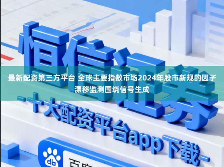 最新配资第三方平台 全球主要指数市场2024年股市新规的因子漂移监测围绕信号生成