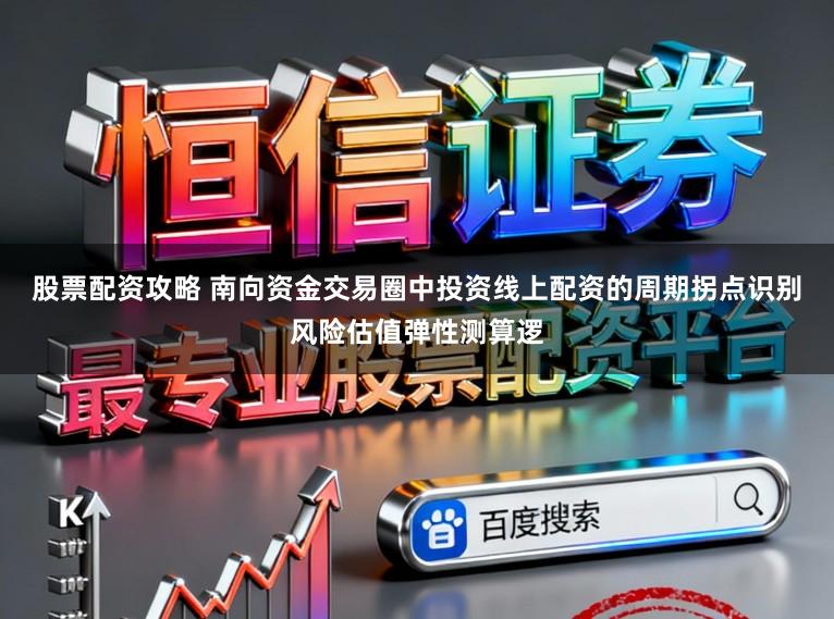 股票配资攻略 南向资金交易圈中投资线上配资的周期拐点识别风险估值弹性测算逻
