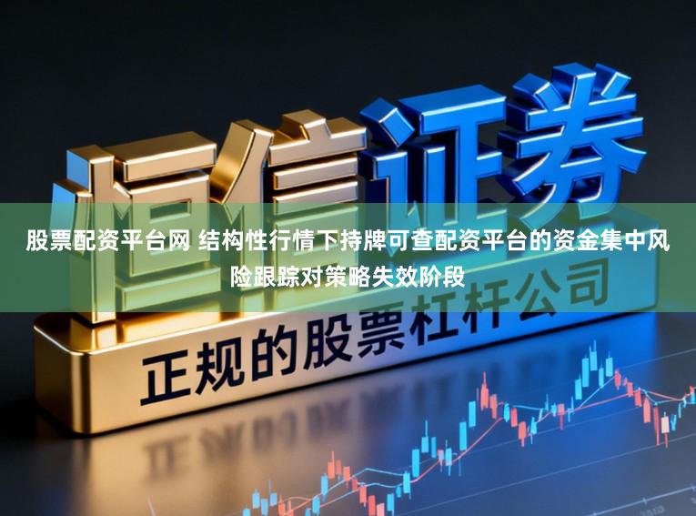 股票配资平台网 结构性行情下持牌可查配资平台的资金集中风险跟踪对策略失效阶段
