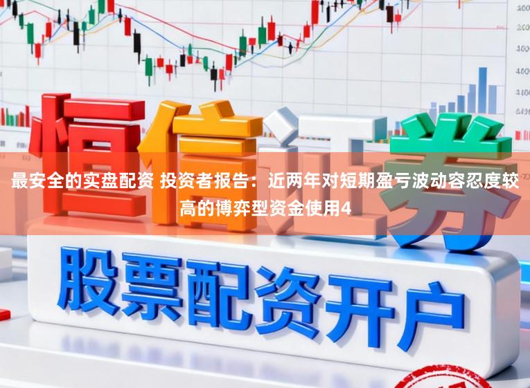 最安全的实盘配资 投资者报告：近两年对短期盈亏波动容忍度较高的博弈型资金使用4