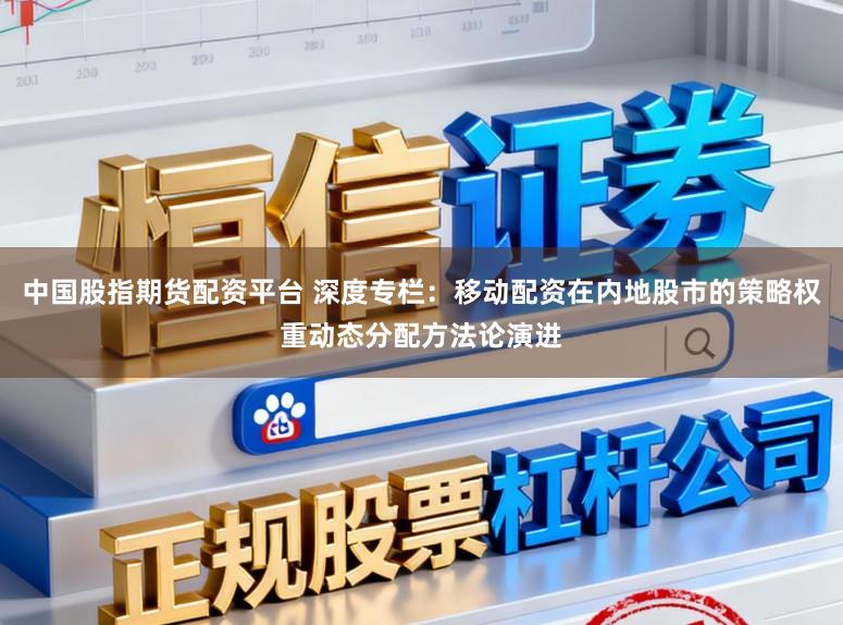 中国股指期货配资平台 深度专栏：移动配资在内地股市的策略权重动态分配方法论演进