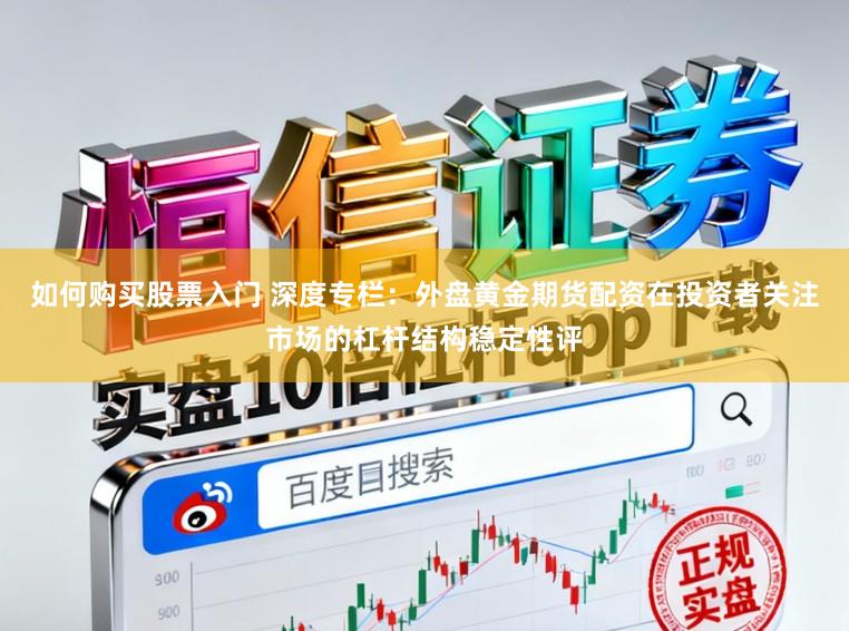 如何购买股票入门 深度专栏：外盘黄金期货配资在投资者关注市场的杠杆结构稳定性评
